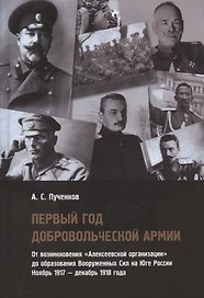 Первый год Добровольческой армии. От возникновения "Алексеевской организации" до образования Вооруженных Сил на Юге России. Ноябрь 1917 - декабрь 1918 года