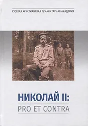 Николай II: Pro et Contra. Личность и деятельность императора Николая II в оценке русских мыслителей и исследователей. Антология