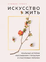 Искусство жить. Реальные истории расставания с прошлым и счастливых перемен (нов.оф)