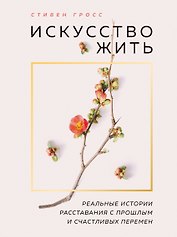 Искусство жить. Реальные истории расставания с прошлым и счастливых перемен (нов.оф)