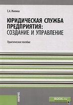 Юридическая служба предприятия: создание и управление. Практическое пособие