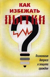 Как избежать пытки Психология допроса и защита граждан (3 изд) (м)