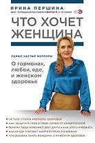 Что хочет женщина. Самые частые вопросы о гормонах, любви, еде и женском здоровье