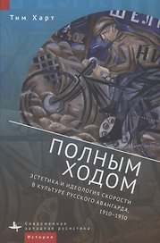 Полным ходом. Эстетика и идеология скорости в культуре русского авангарда, 1910–1930