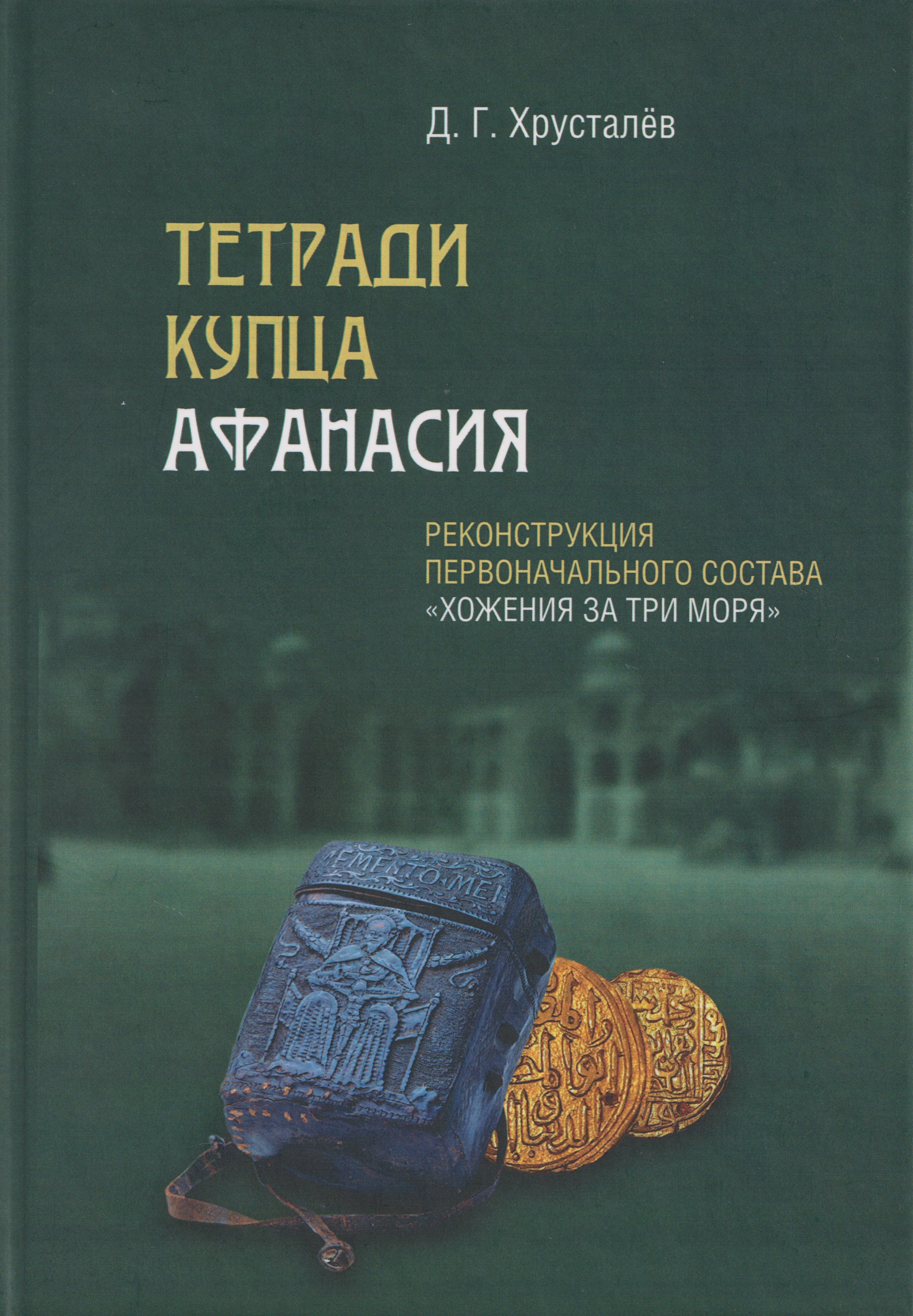 Обложка книги «Тетради купца Афанасия: Реконструкция первоначального состава «Хожения за три моря»»