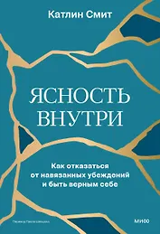 Ясность внутри. Как отказаться от навязанных убеждений и быть верным себе
