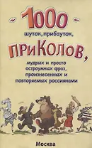 1000 шуток, прибауток, приколов, мудрых и просто остроумных фраз, произнесенных и повторяемых россиянами