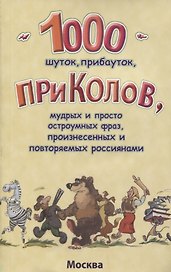 1000 шуток, прибауток, приколов, мудрых и просто остроумных фраз, произнесенных и повторяемых россиянами