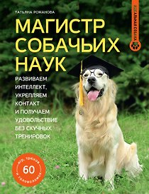 Магистр собачьих наук. Развиваем интеллект, укрепляем контакт и получаем удовольствие без скучных тренировок