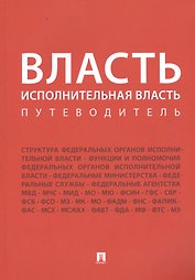 Власть. Исполнительная власть. Путеводитель.