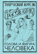 Творческий курс по рисованию. Голова и фигура человека