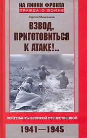 Взвод, приготовиться к атаке!.. Лейтенанты Великой Отечественной 1941-1945