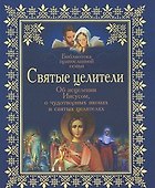 Святые целители: Об исцелениях Иисусом Христом, о чудотворных иконах и святых целителях - 0