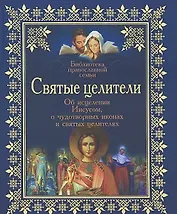 Святые целители: Об исцелениях Иисусом Христом, о чудотворных иконах и святых целителях