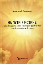 На пути к истине, или Невидимая часть некоторых фрагментов одной человеческой жизни