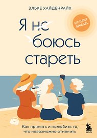 Я не боюсь стареть. Как принять и полюбить то, что невозможно отменить