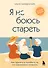 Я не боюсь стареть. Как принять и полюбить то, что невозможно отменить - 0
