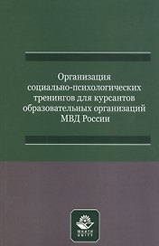 Организация социально-психологических тренингов для курсантов образовательных организаций МВД России. Учебно-методическое пособие