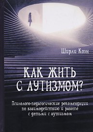 Как жить с аутизмом? Психолого-педагогические рекомендации по взаимодействию и работе с детьми с аутизмом