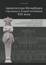 Архитектура Петербурга середины и второй половины XIX века. Том 3: 1860-1890-е годы. Типология зданий и сооружений и стилевые особенности архитектуры эпохи поздней эклектики
