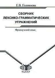 Сборник лексико-грамматических упражнений Французский язык (для среднего этапа обучения) (мягк). Головнева Е. (Грант Виктория)
