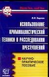 Использование криминалистической техники в расследовании преступлений. Научно- практическое пособие - 0