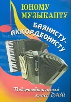 Юному музыканту баянисту-аккордеонисту : подготовительный класс : учебно-методическое пособие / Изд. 2-е