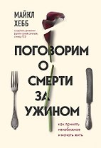 Поговорим о смерти за ужином. Как принять неизбежное и начать жить