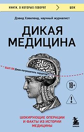 Дикая медицина. Шокирующие операции и факты из истории медицины