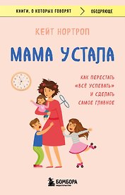 Мама устала. Как перестать "все успевать" и сделать самое главное