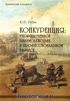 Конкуренция Упорядоченное взаимодействие в профессиональном бизнесе (2 изд) (Практический менеджмент). Рубин Ю. (Маркет ДС Корпорейшн)