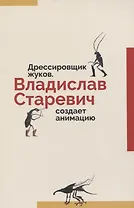 Дрессировщик жуков. Владислав Старевич создает анимацию