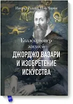 Коллекционер жизней. Джорджо Вазари и изобретение искусства