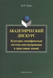 Академический дискурс: Культурно-специфическая система конструирования и трансляции знаний. Монография