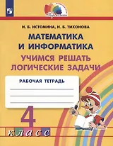 Математика и информатика. 4 класс. Учимся решать логические задачи. Рабочая тетрадь