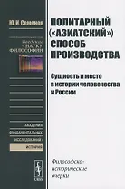 Политарный ("азиатский") способ производства. Сущность и место в истории человечества и России: Философско-исторические очерки