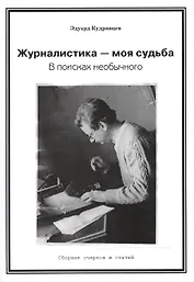 Журналистика — моя судьба. В поисках необычного (Сборник очерков и статей)
