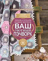 Энциклопедия вязания крючком. Ваш уютный пэчворк