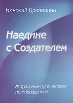 Наедине с Создателем. Астральные путешествия по Мирозданию