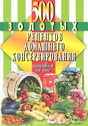 500 золотых рецептов домашнего консервирования
