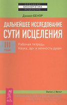 Дальнейшее исследование сути исцеления. Т. III. Рабочая тетрадь. Наука, дух и вечность души
