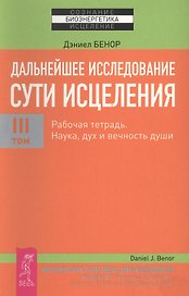 Дальнейшее исследование сути исцеления. Т. III. Рабочая тетрадь. Наука, дух и вечность души