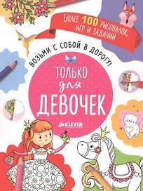 Возьми с собой в дорогу! Только для девочек. Рисуем и играем
