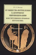 От общества потребления к античному миропониманию: конституционно-правовая перспектива. Монография