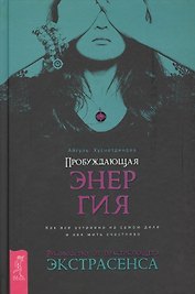 Пробуждающая энергия. Как все устроено на самом деле и как жить счастливо. Руководство от практикующего экстрасенса