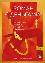 Роман с деньгами. Как выстроить здоровые отношения с финансами