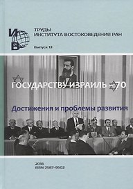 Труды Института востоковедение РАН. Выпуск 13: Государству Израиль - 70. Достижения и проблемы развития