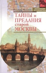 Тайны и предания старой Москвы (Московский путеводитель). Муравьев В. (Эксмо)