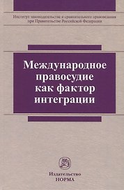 Международное правосудие как фактор интеграции. Монография