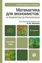 Математика для экономистов: от арифметики до эконометрики 2-е изд. учебно-справочное пособие